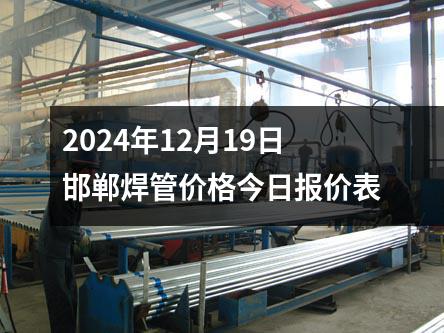 2024年12月19日邯郸焊管价格今日报价表