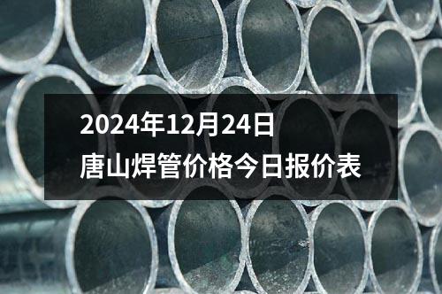 2024年12月24日唐山焊管价格今日报价表
