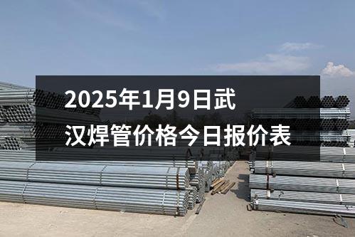 2025年1月10日武汉焊管价格今日报价表