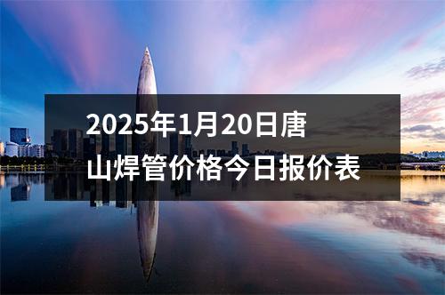 2025年1月20日唐山焊管价格今日报价表