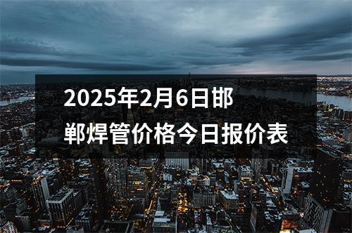 2025年2月6日邯郸焊管价格今日报价表