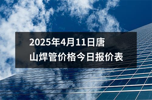 2025年4月11日唐山焊管价格今日报价表
