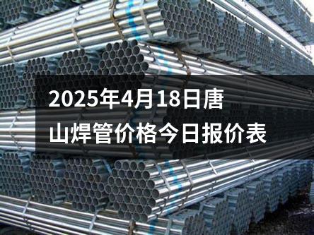 2025年4月18日唐山焊管价格今日报价表