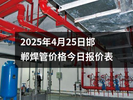 2025年4月25日邯郸焊管价格今日报价表