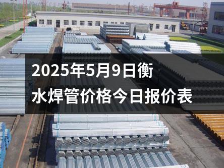 2025年5月9日衡水焊管价格今日报价表