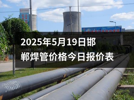 2025年5月19日邯郸焊管价格今日报价表