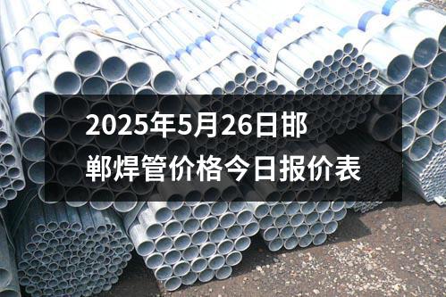 2025年5月26日邯郸焊管价格今日报价表